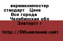 вермикомпостер  стандарт › Цена ­ 4 000 - Все города  »    . Челябинская обл.,Златоуст г.